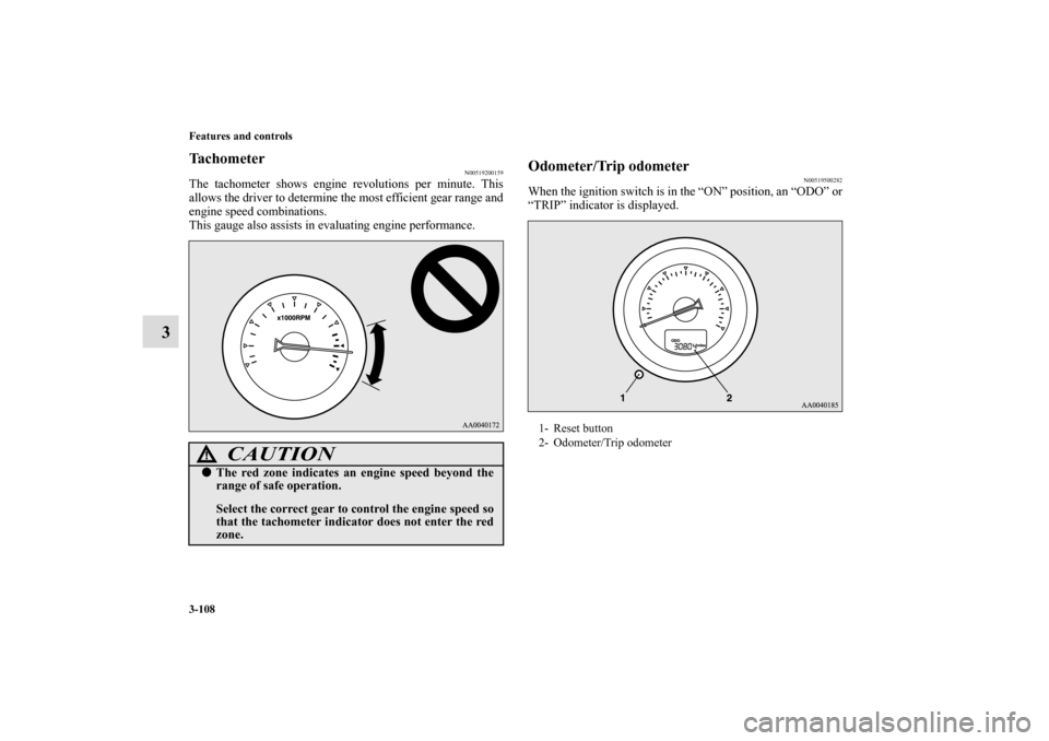 MITSUBISHI ECLIPSE 2010 4.G Owners Manual 3-108 Features and controls
3
Tachometer
N00519200159
The tachometer shows engine revolutions per minute. This
allows the driver to determine the most efficient gear range and
engine speed combination