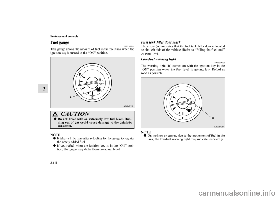 MITSUBISHI ECLIPSE 2010 4.G Owners Manual 3-110 Features and controls
3
Fuel gauge 
N00519600225
This gauge shows the amount of fuel in the fuel tank when the
ignition key is turned to the “ON” position.NOTEIt takes a little time after r