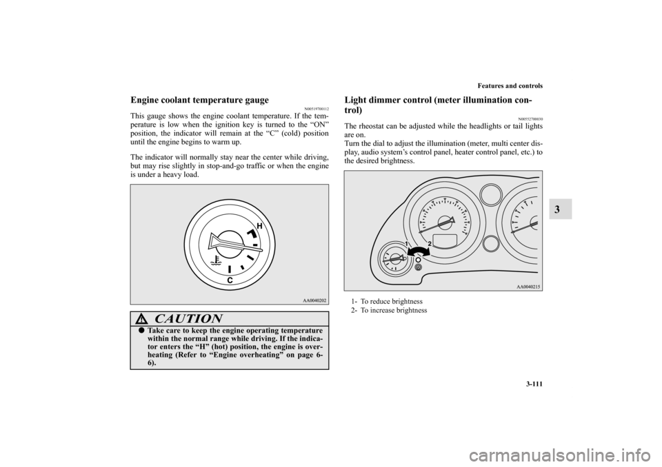 MITSUBISHI ECLIPSE 2010 4.G Owners Manual Features and controls
3-111
3
Engine coolant temperature gauge
N00519700112
This gauge shows the engine coolant temperature. If the tem-
perature is low when the ignition key is turned to the “ON”