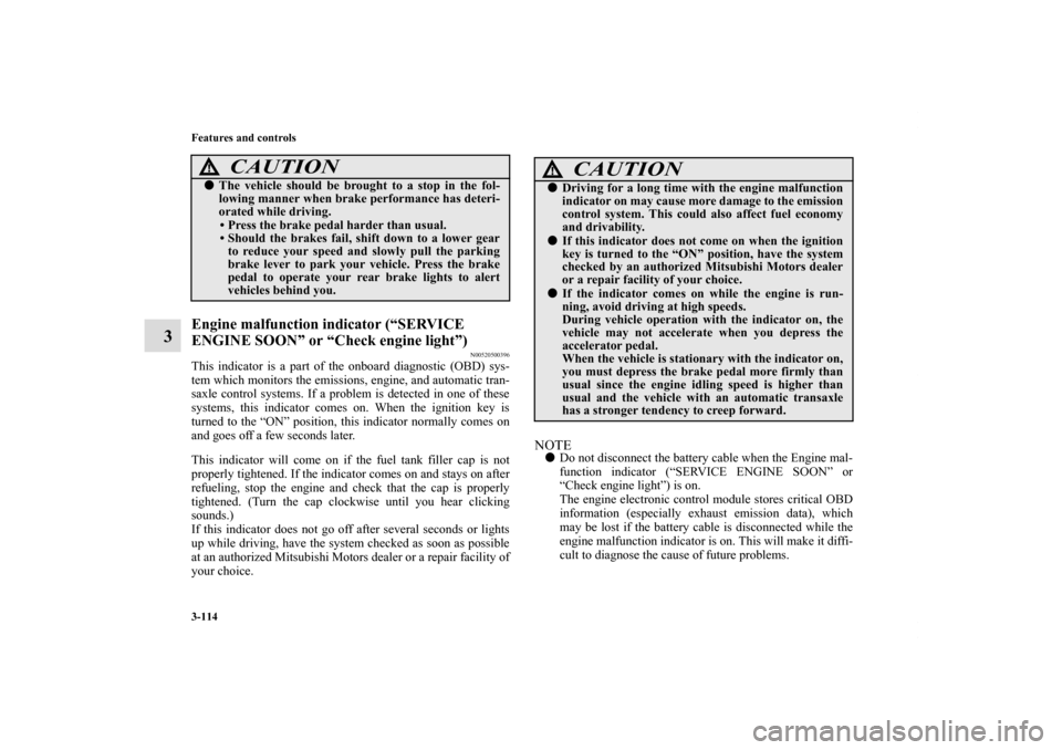 MITSUBISHI ECLIPSE 2010 4.G User Guide 3-114 Features and controls
3
Engine malfunction indicator (“SERVICE 
ENGINE SOON” or “Check engine light”)
N00520500396
This indicator is a part of the onboard diagnostic (OBD) sys-
tem which