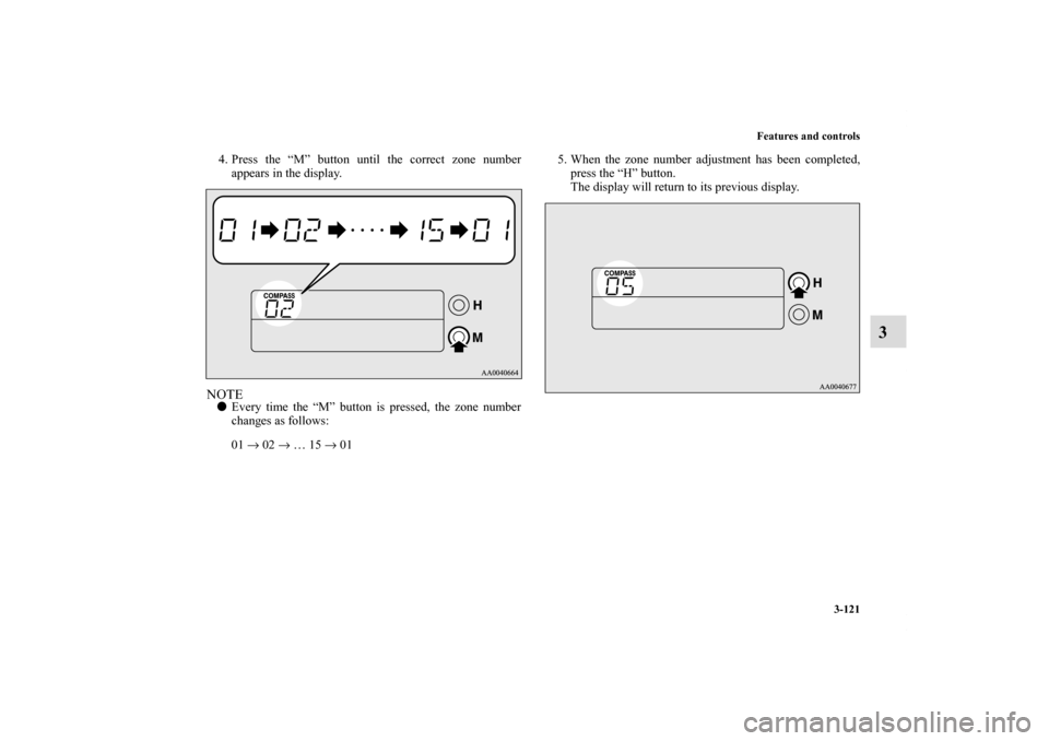 MITSUBISHI ECLIPSE 2010 4.G User Guide Features and controls
3-121
3
4. Press the “M” button until the correct zone number
appears in the display.NOTEEvery time the “M” button is pressed, the zone number
changes as follows:
01 →