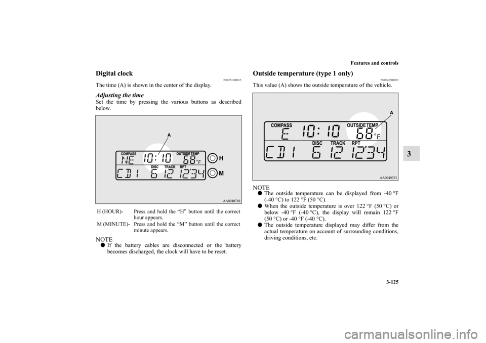 MITSUBISHI ECLIPSE 2010 4.G User Guide Features and controls
3-125
3
Digital clock
N00553100015
The time (A) is shown in the center of the display.Adjusting the timeSet the time by pressing the various buttons as described
below.NOTEIf th