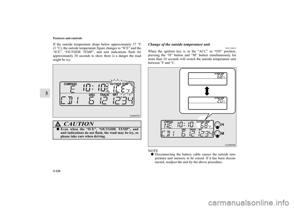 MITSUBISHI ECLIPSE 2010 4.G Owners Manual 3-126 Features and controls
3
If the outside temperature drops below approximately 37 °F
(3°C), the outside temperature figure changes to “ICE” and the
“ICE”, “OUTSIDE TEMP”, and unit in