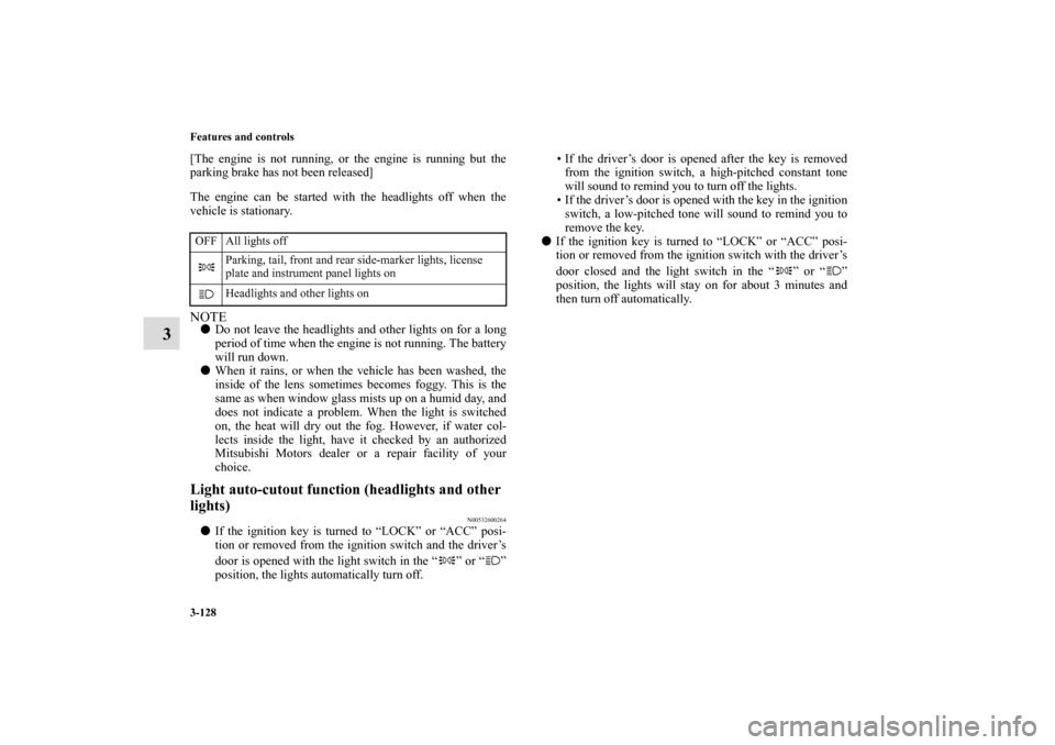MITSUBISHI ECLIPSE 2010 4.G User Guide 3-128 Features and controls
3
[The engine is not running, or the engine is running but the
parking brake has not been released]
The engine can be started with the headlights off when the
vehicle is st