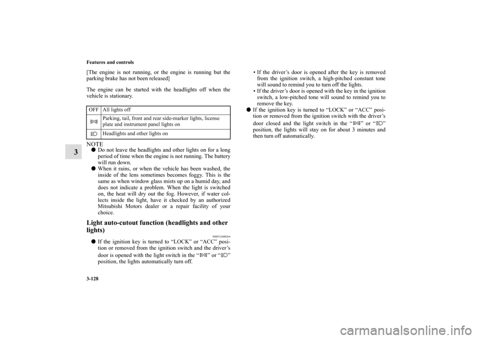 MITSUBISHI ECLIPSE 2010 4.G Owners Manual 3-128 Features and controls
3
[The engine is not running, or the engine is running but the
parking brake has not been released]
The engine can be started with the headlights off when the
vehicle is st