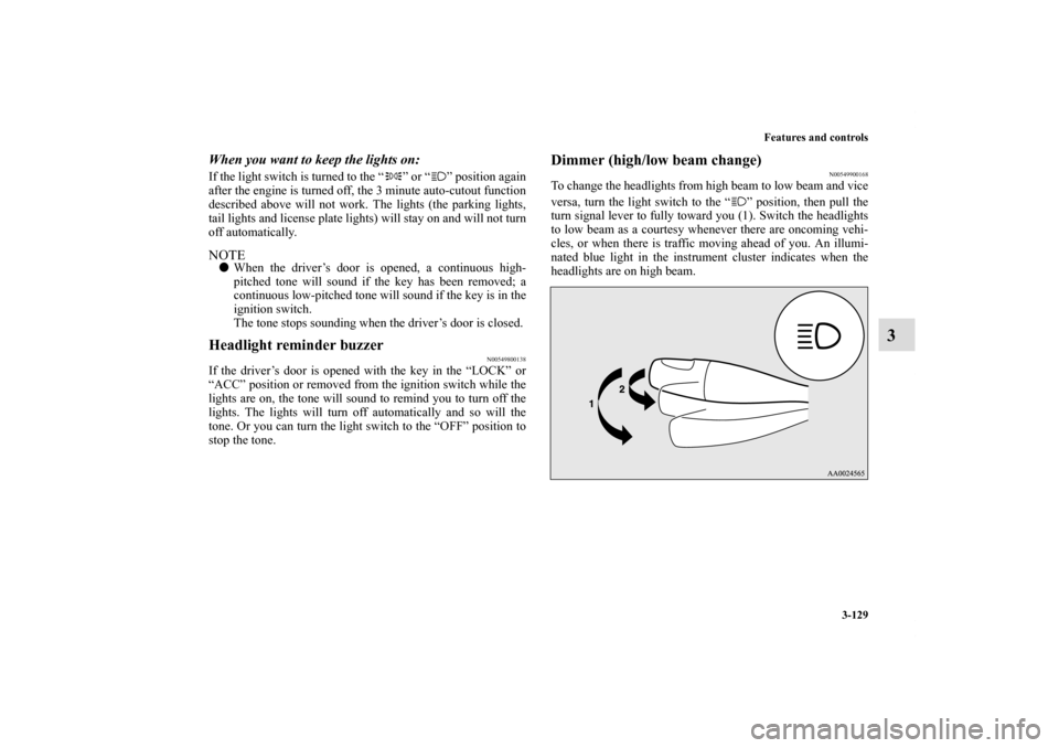 MITSUBISHI ECLIPSE 2010 4.G Manual PDF Features and controls
3-129
3
When you want to keep the lights on: If the light switch is turned to the “ ” or “ ” position again
after the engine is turned off, the 3 minute auto-cutout funct