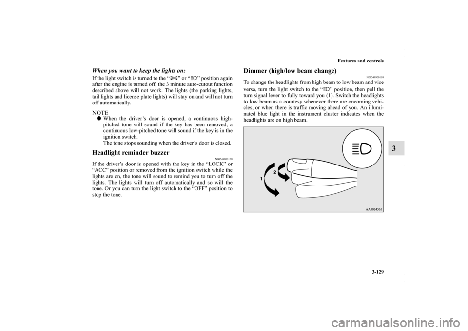 MITSUBISHI ECLIPSE 2010 4.G Owners Manual Features and controls
3-129
3
When you want to keep the lights on: If the light switch is turned to the “ ” or “ ” position again
after the engine is turned off, the 3 minute auto-cutout funct