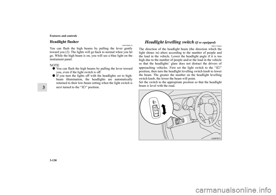 MITSUBISHI ECLIPSE 2010 4.G Owners Manual 3-130 Features and controls
3
Headlight flasher
N00550000156
You can flash the high beams by pulling the lever gently
toward you (2). The lights will go back to normal when you let
go. While the high 