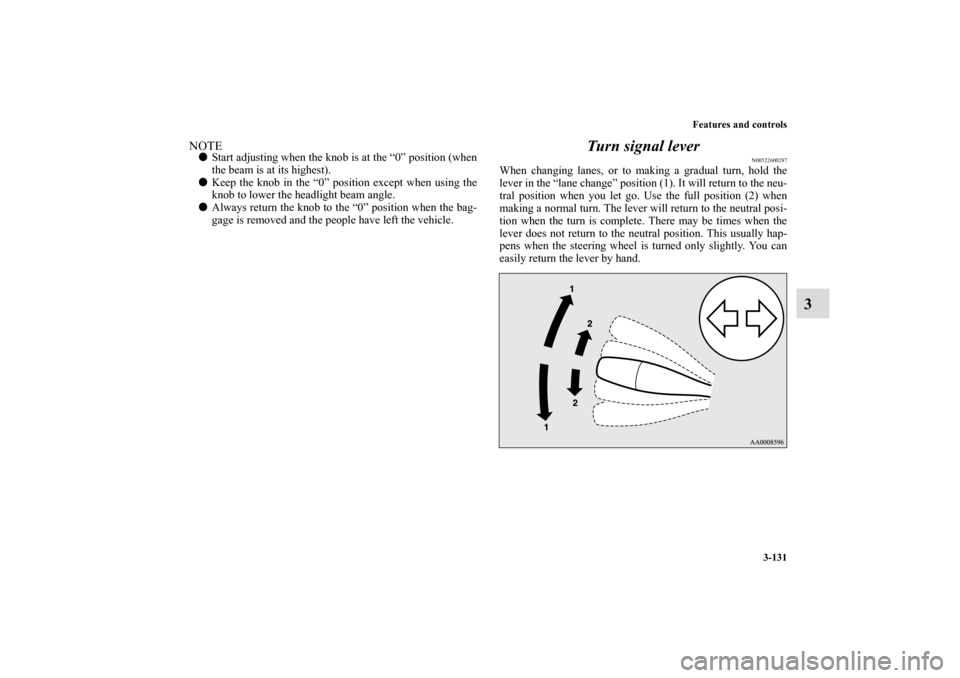 MITSUBISHI ECLIPSE 2010 4.G Owners Manual Features and controls
3-131
3
NOTEStart adjusting when the knob is at the “0” position (when
the beam is at its highest).
Keep the knob in the “0” position except when using the
knob to lowe