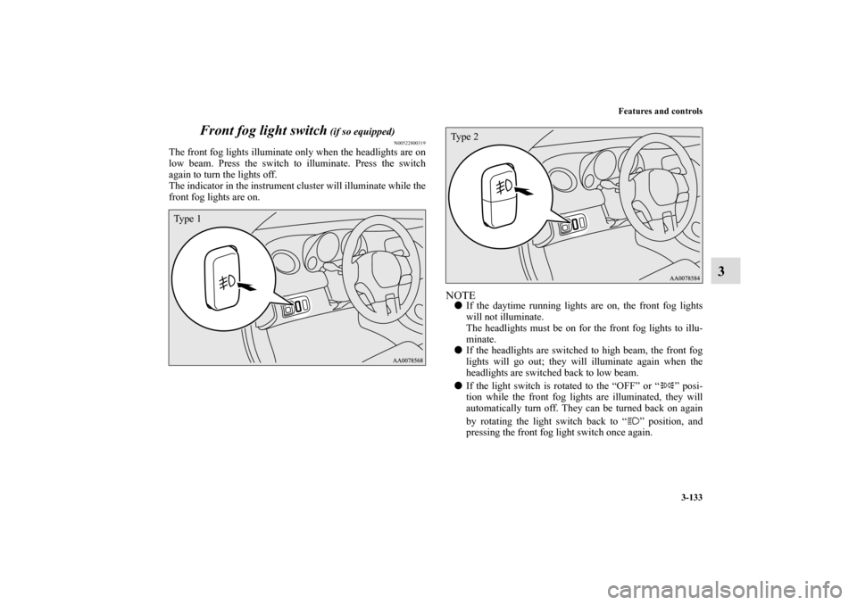 MITSUBISHI ECLIPSE 2010 4.G User Guide Features and controls
3-133
3 Front fog light switch
 (if so equipped)
N00522800319
The front fog lights illuminate only when the headlights are on
low beam. Press the switch to illuminate. Press the 