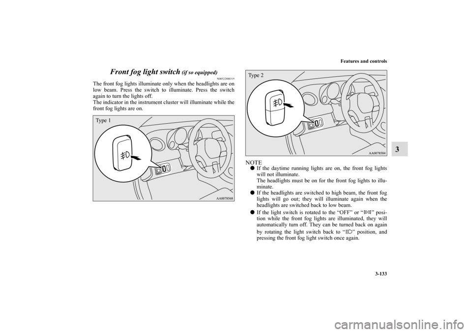 MITSUBISHI ECLIPSE 2010 4.G Owners Manual Features and controls
3-133
3 Front fog light switch
 (if so equipped)
N00522800319
The front fog lights illuminate only when the headlights are on
low beam. Press the switch to illuminate. Press the 
