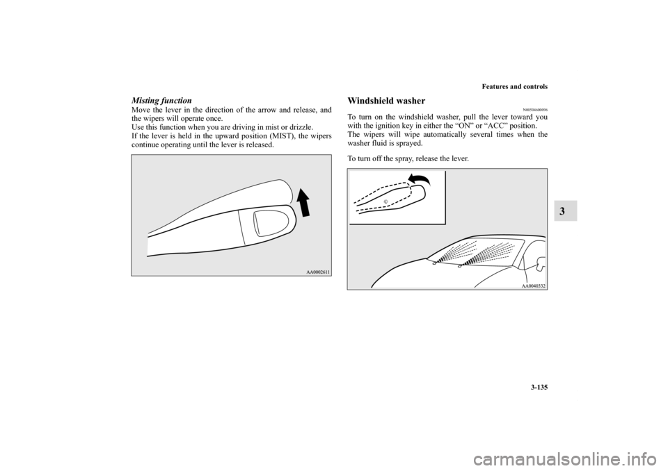 MITSUBISHI ECLIPSE 2010 4.G Manual PDF Features and controls
3-135
3
Misting functionMove the lever in the direction of the arrow and release, and
the wipers will operate once.
Use this function when you are driving in mist or drizzle.
If 