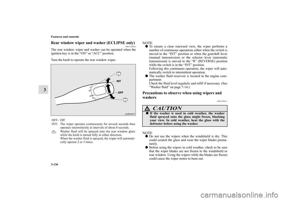 MITSUBISHI ECLIPSE 2010 4.G Owners Manual 3-136 Features and controls
3
Rear window wiper and washer (ECLIPSE only)
N00523200264
The rear window wiper and washer can be operated when the
ignition key is in the “ON” or “ACC” position.
