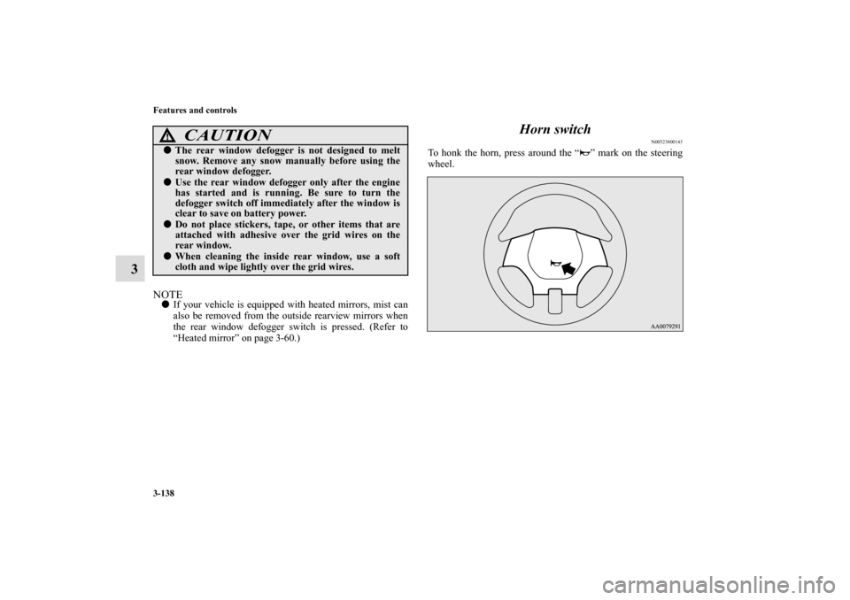 MITSUBISHI ECLIPSE 2010 4.G Owners Manual 3-138 Features and controls
3
NOTEIf your vehicle is equipped with heated mirrors, mist can
also be removed from the outside rearview mirrors when
the rear window defogger switch is pressed. (Refer t