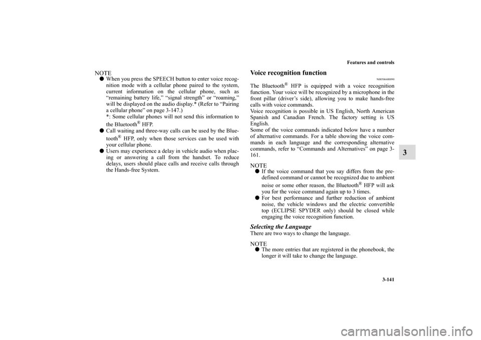 MITSUBISHI ECLIPSE 2010 4.G Owners Manual Features and controls
3-141
3
NOTEWhen you press the SPEECH button to enter voice recog-
nition mode with a cellular phone paired to the system,
current information on the cellular phone, such as
“