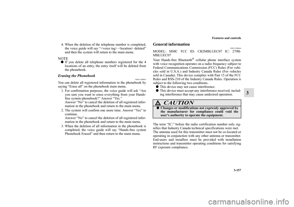 MITSUBISHI ECLIPSE 2010 4.G Owners Manual Features and controls
3-157
3
4. When the deletion of the telephone number is completed,
the voice guide will say “<voice tag> <location> deleted”
and then the system will return to the main menu.