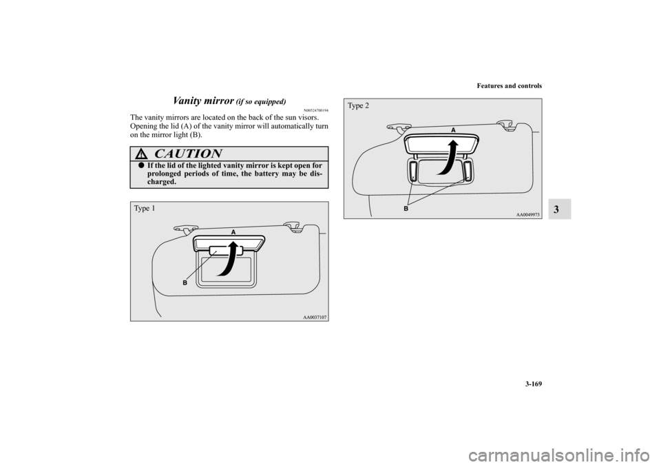 MITSUBISHI ECLIPSE 2010 4.G Owners Manual Features and controls
3-169
3 Vanity mirror
(if so equipped)
N00524700194
The vanity mirrors are located on the back of the sun visors.
Opening the lid (A) of the vanity mirror will automatically tur MITSUBISHI ECLIPSE 2010 4.G Owners Manual Features and controls
3-169
3 Vanity mirror
(if so equipped)
N00524700194
The vanity mirrors are located on the back of the sun visors.
Opening the lid (A) of the vanity mirror will automatically tur