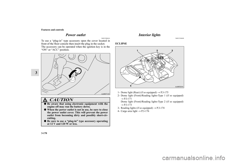 MITSUBISHI ECLIPSE 2010 4.G Owners Manual 3-170 Features and controls
3Power outlet
N00525000426
To use a “plug-in” type accessory open the cover located in
front of the floor console then insert the plug in the socket.
The accessory can 