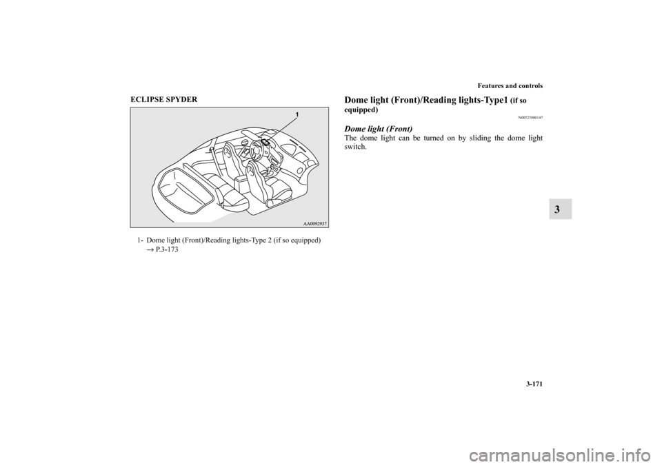 MITSUBISHI ECLIPSE 2010 4.G Owners Manual Features and controls
3-171
3
ECLIPSE SPYDER
Dome light (Front)/Reading lights-Type1
(if so
equipped)
N00525800147
Dome light (Front)The dome light can be turned on by sliding the dome light
swit MITSUBISHI ECLIPSE 2010 4.G Owners Manual Features and controls
3-171
3
ECLIPSE SPYDER
Dome light (Front)/Reading lights-Type1
(if so
equipped)
N00525800147
Dome light (Front)The dome light can be turned on by sliding the dome light
swit