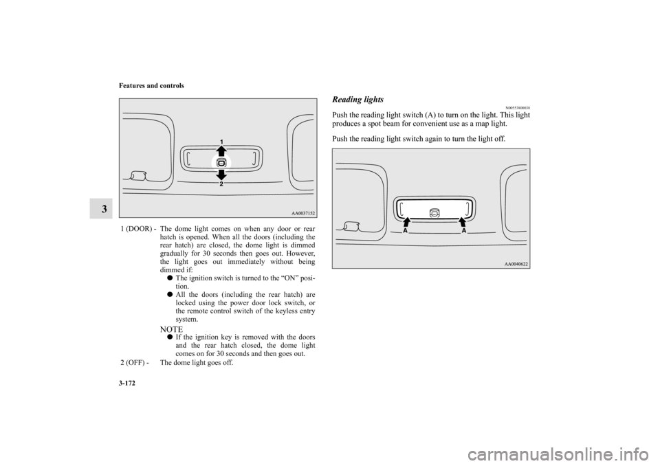 MITSUBISHI ECLIPSE 2010 4.G User Guide 3-172 Features and controls
3
Reading lights
N00553800038
Push the reading light switch (A) to turn on the light. This light
produces a spot beam for convenient use as a map light.
Push the reading li