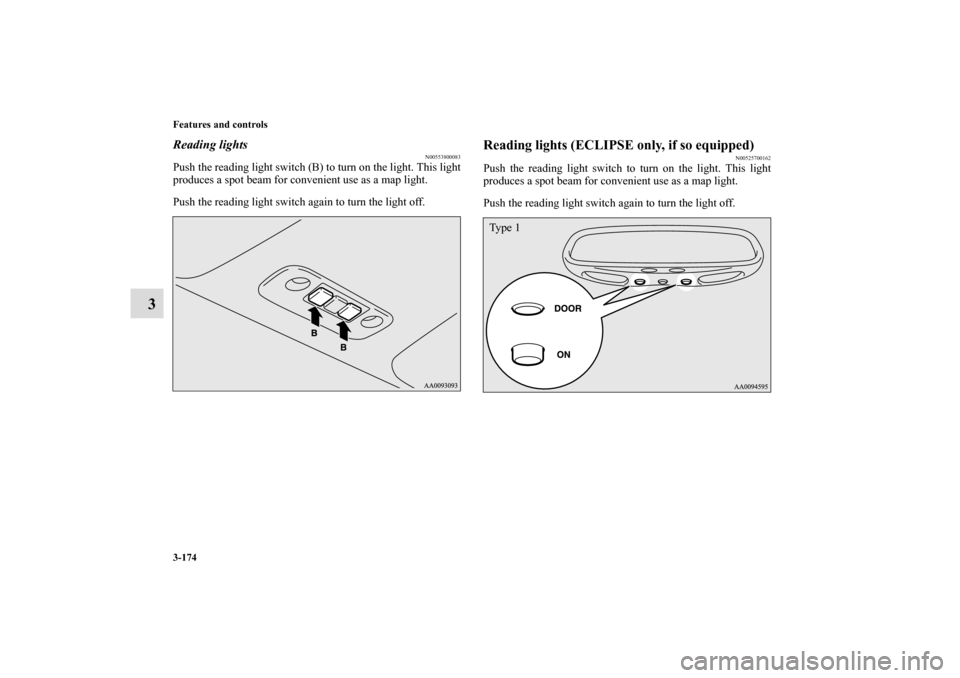 MITSUBISHI ECLIPSE 2010 4.G Owners Manual 3-174 Features and controls
3
Reading lights
N00553800083
Push the reading light switch (B) to turn on the light. This light
produces a spot beam for convenient use as a map light.
Push the reading li MITSUBISHI ECLIPSE 2010 4.G Owners Manual 3-174 Features and controls
3
Reading lights
N00553800083
Push the reading light switch (B) to turn on the light. This light
produces a spot beam for convenient use as a map light.
Push the reading li