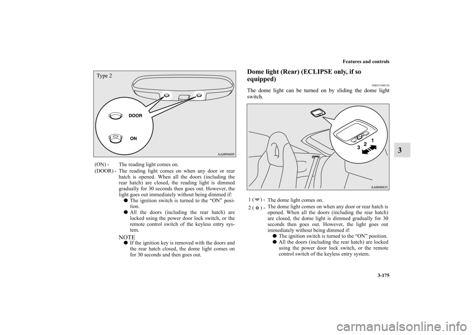 MITSUBISHI ECLIPSE 2010 4.G Owners Manual Features and controls
3-175
3
Dome light (Rear) (ECLIPSE only, if so
equipped)
N00525400358
The dome light can be turned on by sliding the dome light
switch.
(ON) - The reading light comes on.
(DOOR) MITSUBISHI ECLIPSE 2010 4.G Owners Manual Features and controls
3-175
3
Dome light (Rear) (ECLIPSE only, if so
equipped)
N00525400358
The dome light can be turned on by sliding the dome light
switch.
(ON) - The reading light comes on.
(DOOR)