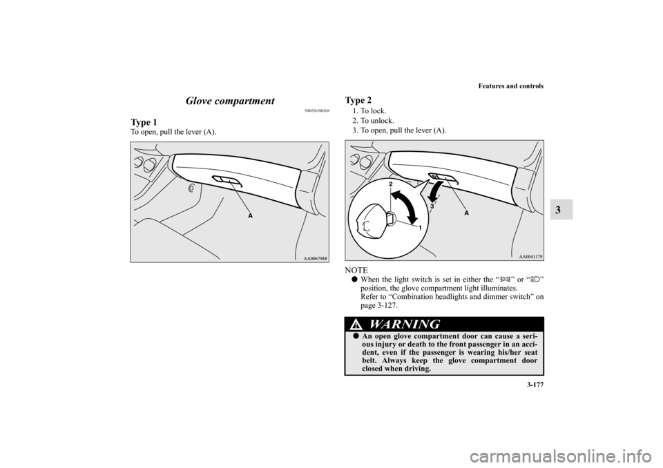 MITSUBISHI ECLIPSE 2010 4.G Owners Manual Features and controls
3-177
3 Glove compartment
N00526500268
Ty p e  1To open, pull the lever (A).
Ty p e  21. To lock.
2. To unlock.
3. To open, pull the lever (A).NOTEWhen the light switch is set i