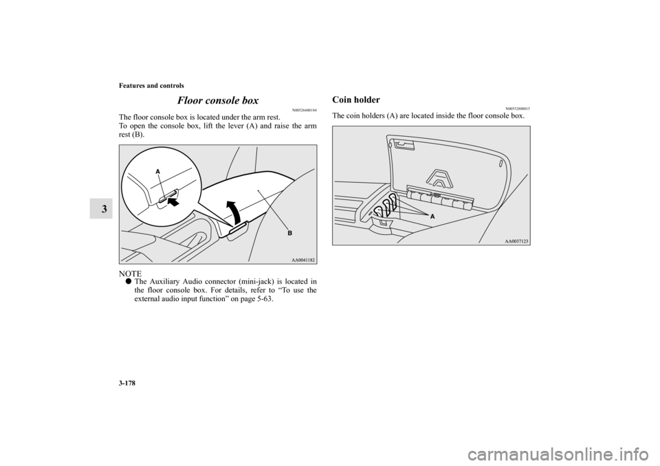 MITSUBISHI ECLIPSE 2010 4.G Owners Manual 3-178 Features and controls
3Floor console box
N00526600184
The floor console box is located under the arm rest.
To open the console box, lift the lever (A) and raise the arm
rest (B).NOTEThe Auxilia