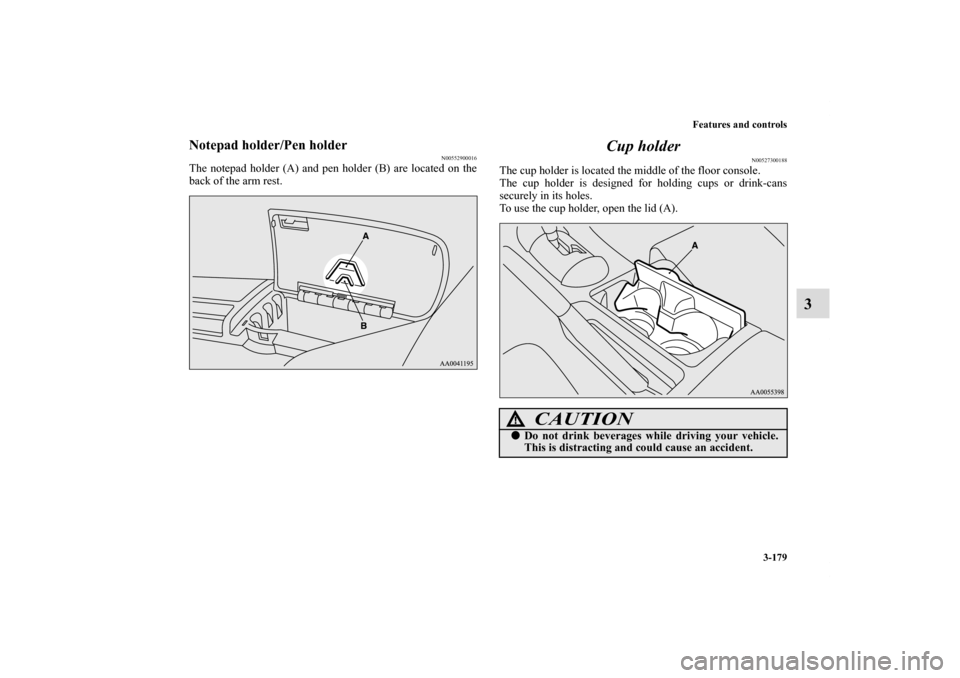 MITSUBISHI ECLIPSE 2010 4.G Owners Manual Features and controls
3-179
3
Notepad holder/Pen holder
N00552900016
The notepad holder (A) and pen holder (B) are located on the
back of the arm rest.
Cup holder
N00527300188
The cup holder is locate