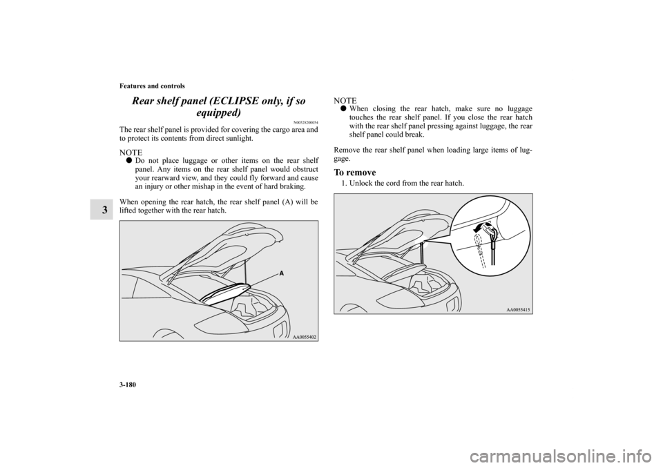 MITSUBISHI ECLIPSE 2010 4.G Owners Manual 3-180 Features and controls
3Rear shelf panel (ECLIPSE only, if so 
equipped)
N00528200054
The rear shelf panel is provided for covering the cargo area and
to protect its contents from direct sunlight