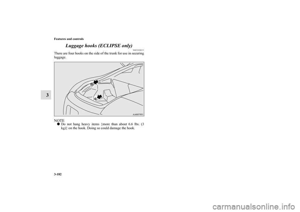 MITSUBISHI ECLIPSE 2010 4.G Owners Manual 3-182 Features and controls
3Luggage hooks (ECLIPSE only)
N00528500233
There are four hooks on the side of the trunk for use in securing
luggage.NOTEDo not hang heavy items {more than about 6.6 lbs. 