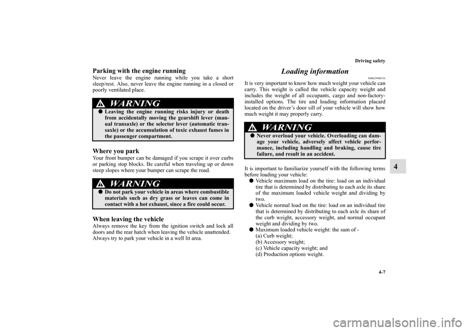 MITSUBISHI ECLIPSE 2010 4.G Owners Manual Driving safety
4-7
4
Parking with the engine runningNever leave the engine running while you take a short
sleep/rest. Also, never leave the engine running in a closed or
poorly ventilated place.Where 