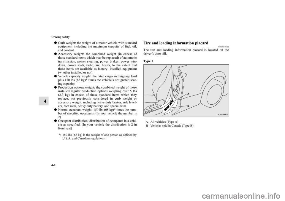 MITSUBISHI ECLIPSE 2010 4.G User Guide 4-8 Driving safety
4
Curb weight: the weight of a motor vehicle with standard
equipment including the maximum capacity of fuel, oil,
and coolant.
Accessory weight: the combined weight (in excess of
