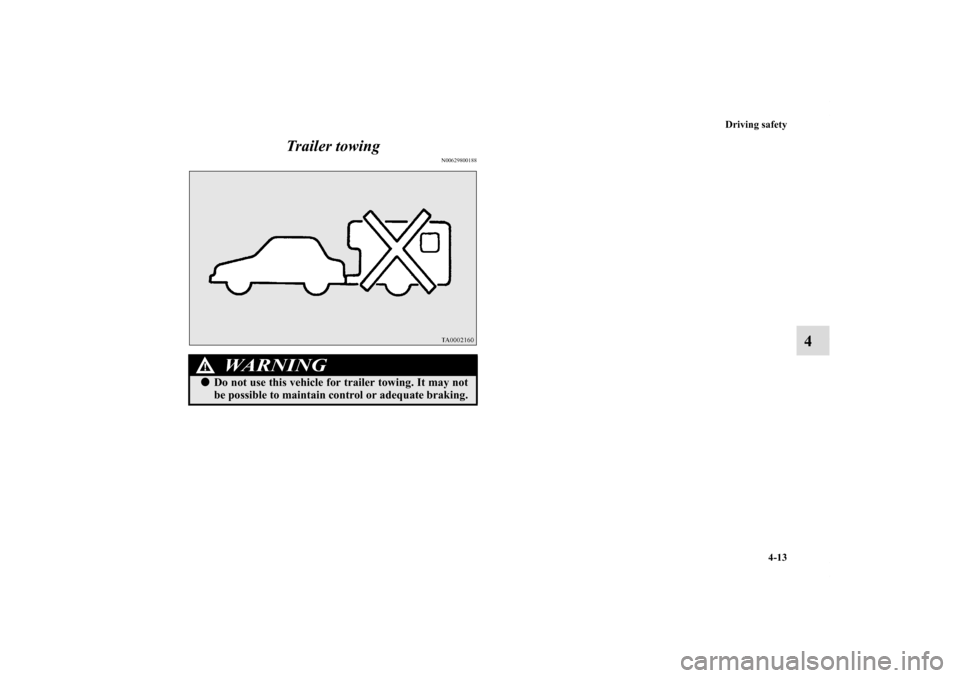 MITSUBISHI ECLIPSE 2010 4.G Owners Manual Driving safety
4-13
4 Trailer towing
N00629800188
WA R N I N G
!Do not use this vehicle for trailer towing. It may not
be possible to maintain control or adequate braking.
BK0098300US.book  13 ペー