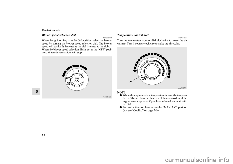 MITSUBISHI ECLIPSE 2010 4.G Owners Manual 5-6 Comfort controls
5
Blower speed selection dial
N00736500087
When the ignition key is in the ON position, select the blower
speed by turning the blower speed selection dial. The blower
speed will g