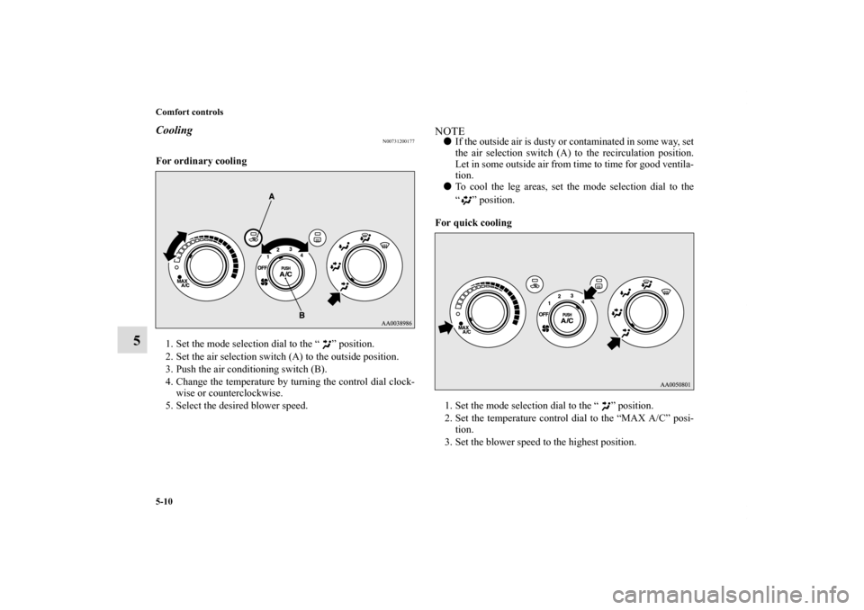 MITSUBISHI ECLIPSE 2010 4.G Owners Manual 5-10 Comfort controls
5
Cooling
N00731200177
For ordinary cooling
  
1. Set the mode selection dial to the “ ” position. 
2. Set the air selection switch (A) to the outside position. 
3. Push the 