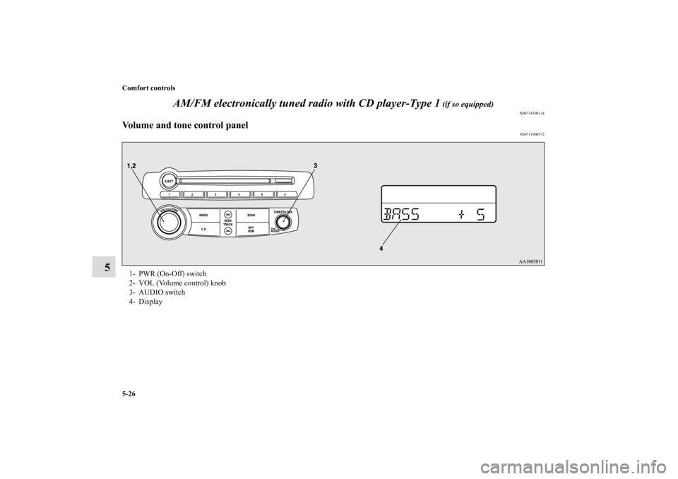 MITSUBISHI ECLIPSE 2010 4.G Owners Manual 5-26 Comfort controls
5AM/FM electronically tuned radio with CD player-Type 1
 (if so equipped)
N00734300124
Volume and tone control panel
N00711900572
1- PWR (On-Off) switch 
2- VOL (Volume control) 