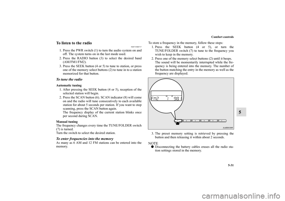 MITSUBISHI ECLIPSE 2010 4.G Owners Manual Comfort controls
5-31
5
To listen to the radio
N00735000737
1. Press the PWR switch (1) to turn the audio system on and
off. The system turns on in the last mode used.
2. Press the RADIO button (3) to