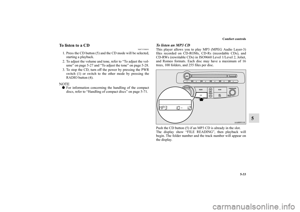 MITSUBISHI ECLIPSE 2010 4.G Owners Manual Comfort controls
5-33
5
To listen to a CD
N00735500891
1. Press the CD button (5) and the CD mode will be selected,
starting a playback.
2. To adjust the volume and tone, refer to “To adjust the vol MITSUBISHI ECLIPSE 2010 4.G Owners Manual Comfort controls
5-33
5
To listen to a CD
N00735500891
1. Press the CD button (5) and the CD mode will be selected,
starting a playback.
2. To adjust the volume and tone, refer to “To adjust the vol