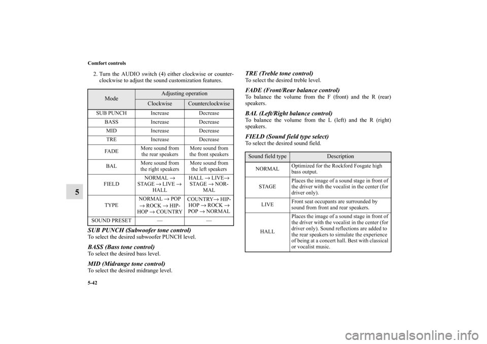 MITSUBISHI ECLIPSE 2010 4.G Owners Manual 5-42 Comfort controls
5
2. Turn the AUDIO switch (4) either clockwise or counter-
clockwise to adjust the sound customization features.SUB PUNCH (Subwoofer tone control) To select the desired subwoofe