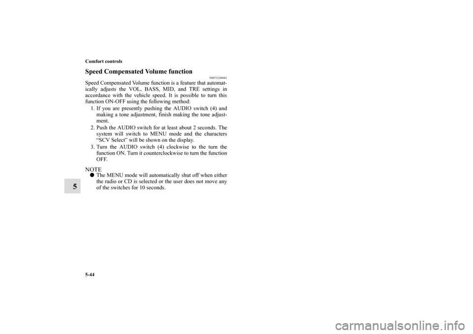 MITSUBISHI ECLIPSE 2010 4.G Owners Manual 5-44 Comfort controls
5
Speed Compensated Volume function
N00752200082
Speed Compensated Volume function is a feature that automat-
ically adjusts the VOL, BASS, MID, and TRE settings in
accordance wi