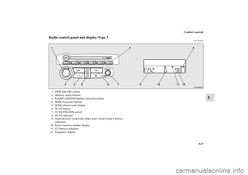 MITSUBISHI ECLIPSE 2010 4.G Owners Manual Comfort controls
5-47
5
Radio control panel and display-Type 3
N00734900696
1- PWR (On-Off) switch
2- Memory select buttons
3- RADIO (AM/FM/Satellite selection) button
4- SEEK (Up-seek) button
5- MITSUBISHI ECLIPSE 2010 4.G Owners Manual Comfort controls
5-47
5
Radio control panel and display-Type 3
N00734900696
1- PWR (On-Off) switch
2- Memory select buttons
3- RADIO (AM/FM/Satellite selection) button
4- SEEK (Up-seek) button
5-