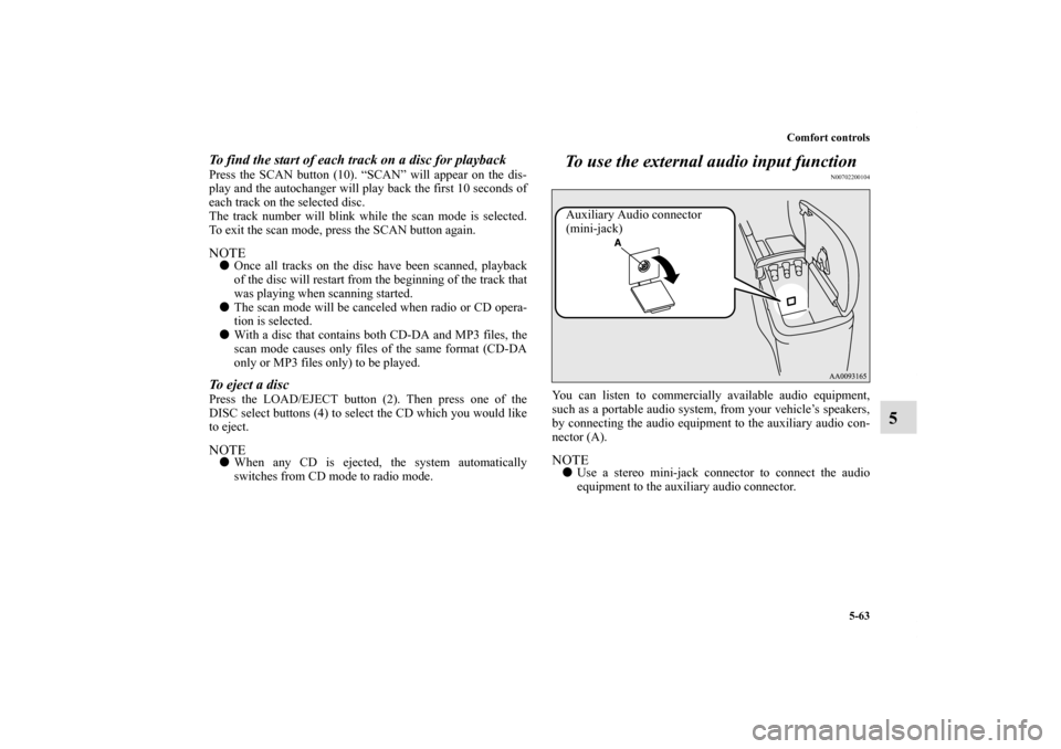 MITSUBISHI ECLIPSE 2010 4.G Owners Manual Comfort controls
5-63
5
To find the start of each track on a disc for playbackPress the SCAN button (10). “SCAN” will appear on the dis-
play and the autochanger will play back the first 10 second