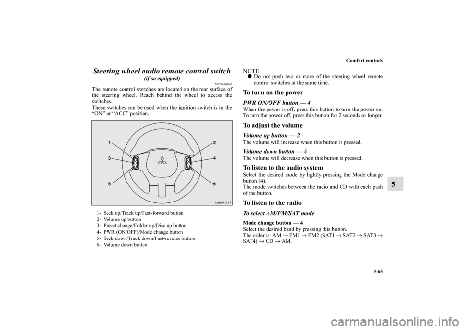 MITSUBISHI ECLIPSE 2010 4.G Owners Manual Comfort controls
5-65
5 Steering wheel audio remote control switch
 
(if so equipped)
N00714800367
The remote control switches are located on the rear surface of
the steering wheel. Reach behind the w