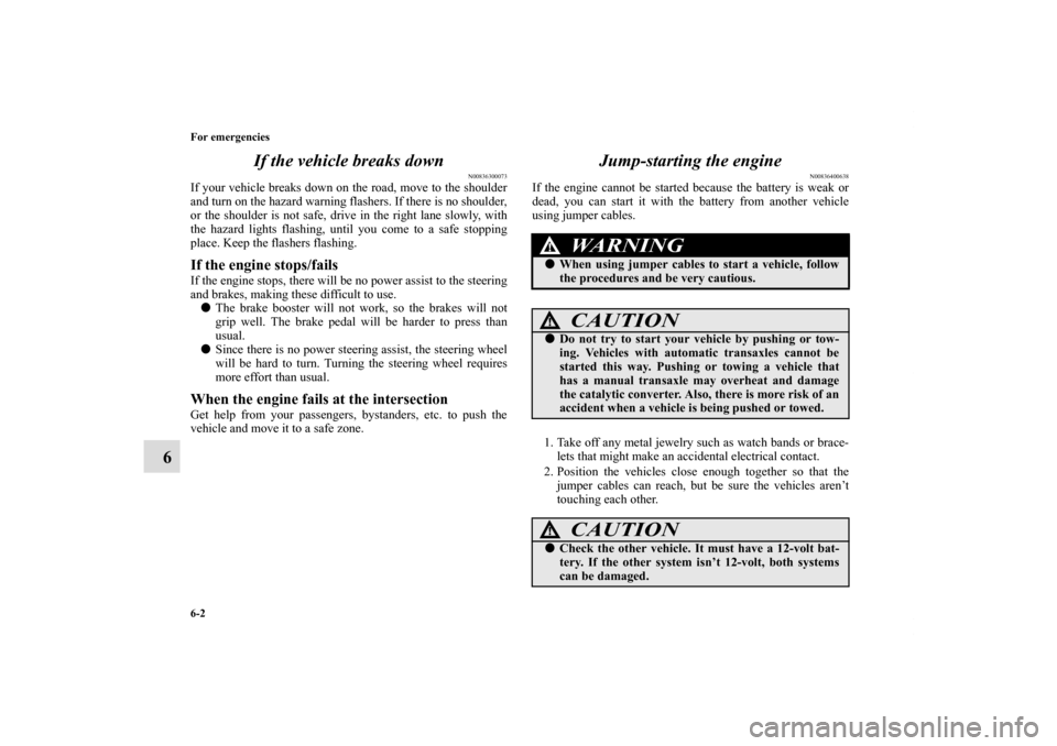 MITSUBISHI ECLIPSE 2010 4.G User Guide 6-2 For emergencies
6If the vehicle breaks down
N00836300073
If your vehicle breaks down on the road, move to the shoulder
and turn on the hazard warning flashers. If there is no shoulder,
or the shou