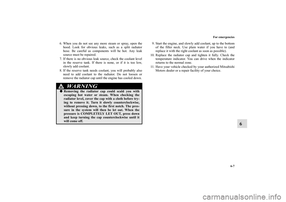 MITSUBISHI ECLIPSE 2010 4.G Owners Manual For emergencies
6-7
6
6. When you do not see any more steam or spray, open the
hood. Look for obvious leaks, such as a split radiator
hose. Be careful as components will be hot. Any leak
source must b