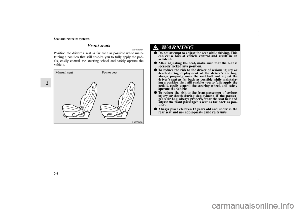 MITSUBISHI ECLIPSE 2010 4.G Owners Guide 2-4 Seat and restraint systems
2Front seats
N00401800201
Position the driver’ s seat as far back as possible while main-
taining a position that still enables you to fully apply the ped-
als, easily