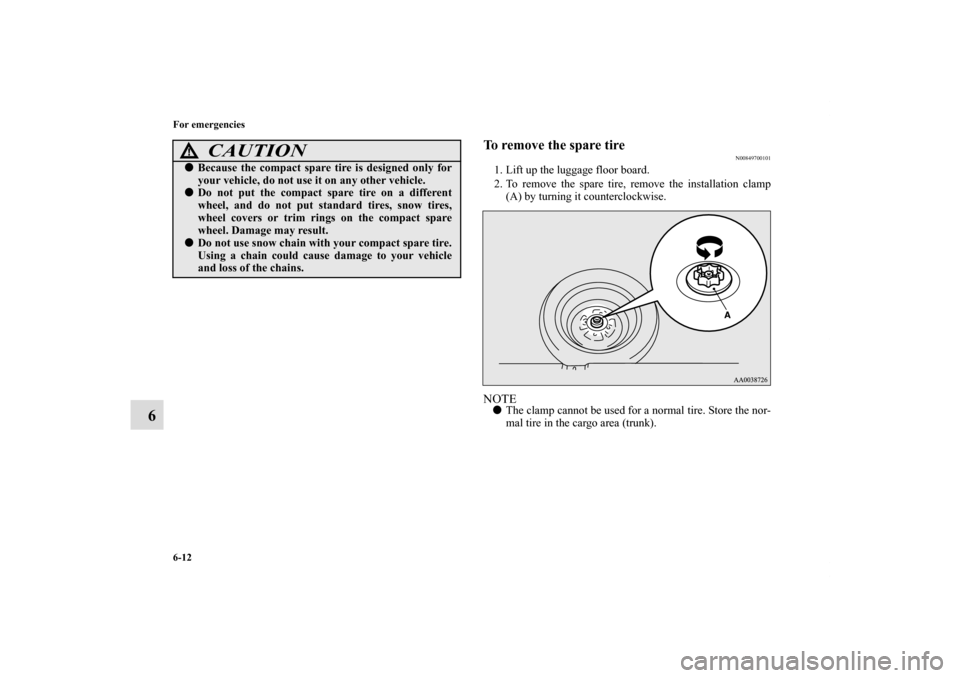 MITSUBISHI ECLIPSE 2010 4.G Owners Manual 6-12 For emergencies
6
To remove the spare tire
N00849700101
1. Lift up the luggage floor board.
2. To remove the spare tire, remove the installation clamp
(A) by turning it counterclockwise.NOTEThe 