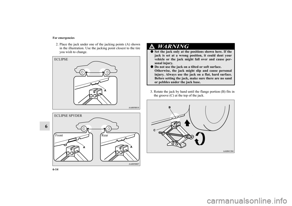 MITSUBISHI ECLIPSE 2010 4.G User Guide 6-14 For emergencies
6
2. Place the jack under one of the jacking points (A) shown
in the illustration. Use the jacking point closest to the tire
you wish to change.
3. Rotate the jack by hand until t