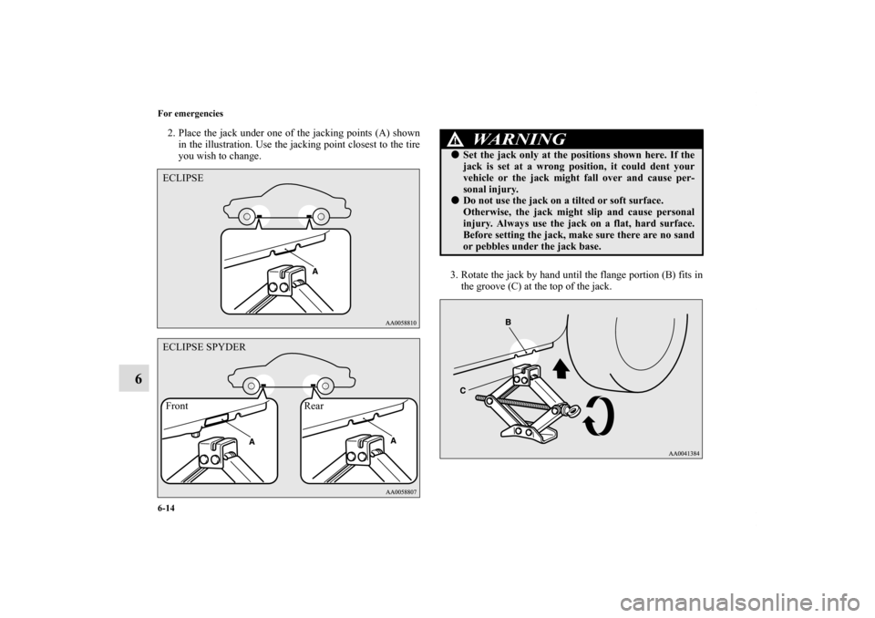 MITSUBISHI ECLIPSE 2010 4.G Owners Manual 6-14 For emergencies
6
2. Place the jack under one of the jacking points (A) shown
in the illustration. Use the jacking point closest to the tire
you wish to change.
3. Rotate the jack by hand until t MITSUBISHI ECLIPSE 2010 4.G Owners Manual 6-14 For emergencies
6
2. Place the jack under one of the jacking points (A) shown
in the illustration. Use the jacking point closest to the tire
you wish to change.
3. Rotate the jack by hand until t